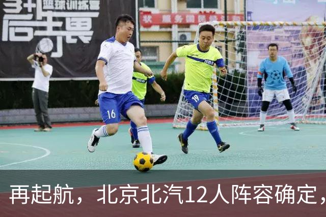 再起航，北京北汽12人阵容确定，周琦与赵睿引领，李楠全力冲击总冠军